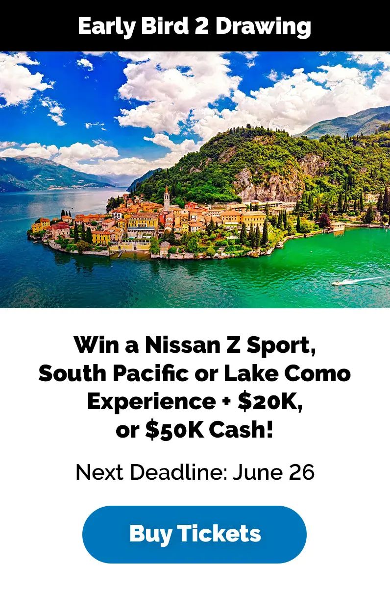 Early Bird 2 Drawing: Win a Nissan 2 Sport, South Pacific or Lake Como Experience + $20K, or $50K Cash! Next Deadline: June 26