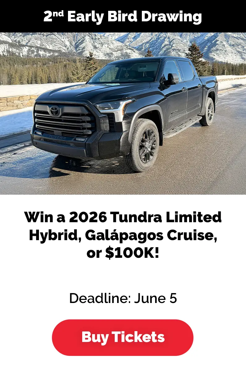 2nd Early Bird Drawing. Win a 2026 Tundra Limited Hybrid, Galápagos Cruise, or $100K! Deadline: June 5.